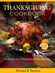 Title: THANKSGIVING COOKBOOK: 100 Recipes for a Yummylicious Thanksgiving, Author: Donna Stevens