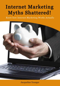 Title: Internet Marketing Myths Shattered, Author: Jacqueline Yeunger