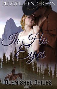 Title: In His Eyes (Blemished Brides, Book 1), Author: Peggy L. Henderson