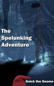 Title: The Spelunking Adventure, Author: Gnick the Gnome