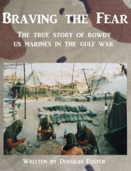 Title: Braving The Fear - The True Story of Rowdy US Marines in the Gulf War, Author: Douglas Foster