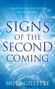 Title: Signs Of The Second Coming: 11 Reasons Jesus Will Return in Our Lifetime, Author: Britt Gillette