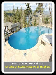 Title: Best of the Best Sellers All About Swimming Pool Heaters (basin, lake, swimming pool, millpond, tarn, bath, pond, tank, matatoriumm splash, lagoon, puddle, mere), Author: Resounding Wind Publishing