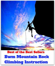 Title: Best of the Best Sellers Bwm Mountain Rock Climbing Instruction ( ascend , mount, scale, scramble up, clamber up, shinny up, go up, walk up, conquer, gain ), Author: Resounding Wind Publishing