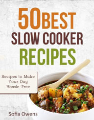 Title: 50 Best Slow Cooker Recipes: Recipes to Make Your Day Hassle-Free, Author: Sofia Owens