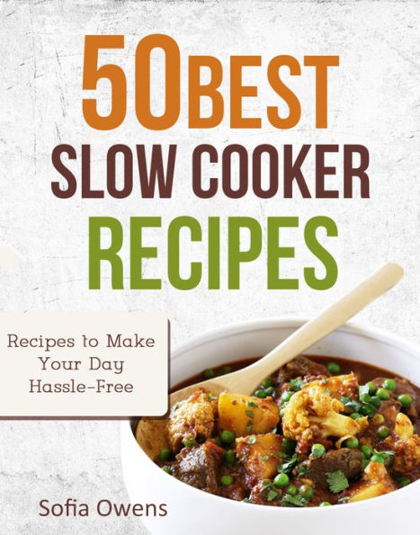 50 Best Slow Cooker Recipes: Recipes to Make Your Day Hassle-Free