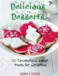 Title: Delicious Desserts: 50 Scrumptious sweet treats for Christmas, Author: Donna K Stevens