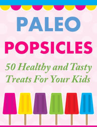 Title: Paleo Popsicles: 50 Healthy and Tasty Treats For Your Kids, Author: Tammy Lambert