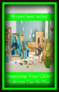 Title: 99 Cent Best Seller Organizing Your Child S Bedroom Can Be Fun ( families, household, familial, domestic, relatives, households, dynasty, home, familiar, household-type, family-related, family-owned, kin, family-based, marital, clan, parents ), Author: Resounding Wind Publishing