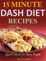 Title: 15 Minute Dash Diet Recipes: Quick Meals for Busy People, Author: Sherry E Smith