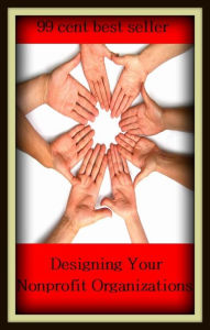 Title: 99 Cent Best Seller Designing Your Nonprofit Organizations ( Bureaucracy , civil service, organization, system of government, government, administration, establishment, official procedure ), Author: Resounding Wind Publishing