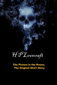 Title: The Picture in the House, The Original Short Story, Author: H. P. Lovecraft