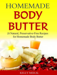 Title: Homemade Body Butter - 25 Natural, Preservative-Free Recipes for Homemade Body Butter, Author: Kelly Meral