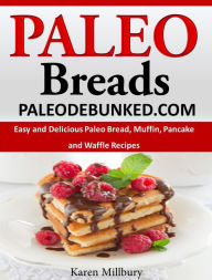 Title: Paleo Breads Easy and Delicious Paleo Bread, Muffin, Pancake and Waffle Recipes, Author: Karen Millbury