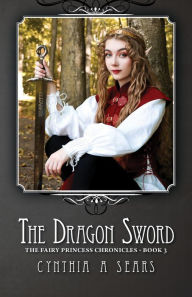 Title: The Dragon Sword The Fairy Princess Chronicles - Book 3, Author: Cynthia A Sears