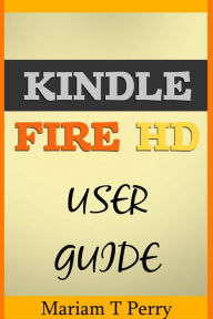 Title: Kindle Fire HD: The Ultimate User Guide for Beginners, Author: Mariam Perry