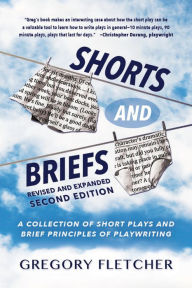Title: SHORTS AND BRIEFS: A Collection of Short Plays and Principles of Playwriting, Author: Gregory Fletcher