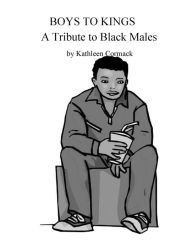 Title: Boys to Kings: A Tribute to Black Males, Author: Kathleen Cormack