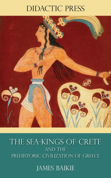 The Sea-Kings of Crete and the Prehistoric Civilization of Greece (Illustrated)