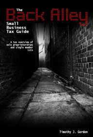 Title: The Back Alley Small Business Tax Guide: A Tax Overview of Sole Proprietorships and Single Member LLCs, Author: Tim Gordon