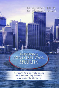 Title: Improving Organizational Security: A guide to understanding and preventing inside and outside threats, Author: Dr. Njideka O. Kelley