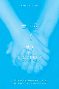 Title: Who is My Echo? A Mother's Journey Following the Tragic Death of her Son, Author: Nancy Collins