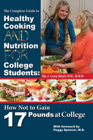 Title: The Complete Guide to Healthy Cooking and Nutrition For College Students: How Not to Gain 17 Pounds At College, Author: J Lucy Boyd