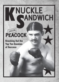 Title: Knuckle Sandwich: Knocking Out the Top Ten Enemies of Success, Author: Jason Peacock
