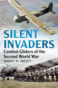 Title: Silent Invaders: Combat Gliders of the Second World War, Author: Gary A. Best