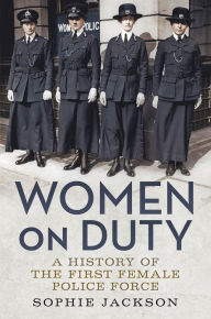 Title: Women on Duty: A History of the First Female Police Force, Author: Sophie Jackson