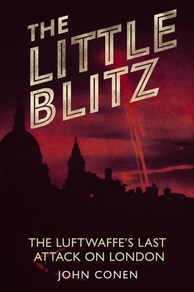 The Little Blitz: The Luftwaffe's Last Attack on London