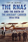 The RNAS and the Birth of the Aircraft Carrier 1914-1918