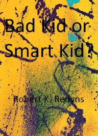 Title: Bad Kid Or Smart Kid, Author: Robert K. Redyns