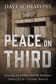 Title: Peace On Third: Growing Up In New York On 3rd Street Ending Up In Corporate America, Author: Dave Schiavone