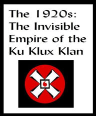 Title: THE 1920S THE INVISIBLE EMPIRE OF THE KU KLUX KLAN, Author: David B McCoy