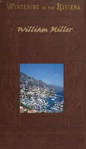 Title: Wintering in the Riviera (Illustrated), Author: William Miller