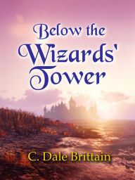 Title: Below the Wizards' Tower, Author: C. Dale Brittain