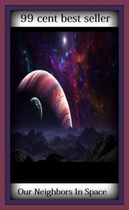 Title: 99 Cent Best Seller Our Neighbors In Space ( solar, stellar, lunar, world, earth, universe, planet, cosmos, space, creation, life, globe, outer space, asteroid, astronomy ), Author: Resounding Wind Publishing