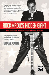 Title: Rock & Roll's Hidden Giant: The Story of Rock Pioneer Charlie Gracie, Author: Charlie Gracie
