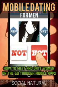 Title: Mobile Dating for Men - How to Meet and Date Women On-The-Go Through Mobile Apps (Mobile Dating, Meet Women Online, Dating Apps, Speed Dating, Tinder Dating, App Dating, Virtual Dating), Author: Social Natural