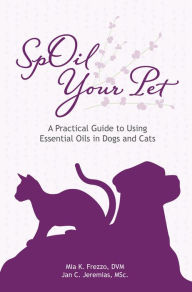Title: SpOil Your Pet: A Practical Guide to Using Essential Oils in Dogs and Cats, Author: Mia Frezzo