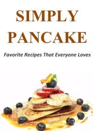 Title: Simply Pancake: Favorite Recipes That Everyone Loves, Author: Annette Norris