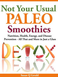 Title: Not Your Usual Paleo Smoothies: Nutrition, Health, Energy and Disease Prevention, All That and More in Just a Glass, Author: Susan Q Gerald