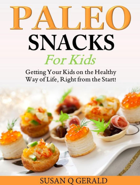 Paleo Snacks for Kids: Getting Your Kids on the Healthy Way of Life, Right from the Start!