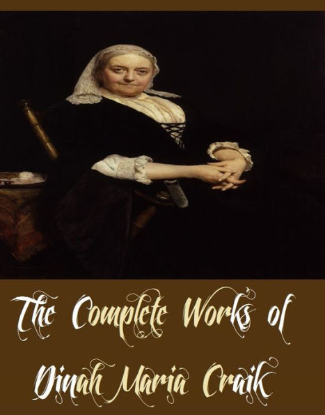 The Complete Works of Dinah Maria Craik (10 Complete Works of Dinah Maria Craik Including A Noble Life, Agatha's Husband, Christian's Mistake, Fairy Book, Mistress and Maid, Olive, The Adventures of A Brownie, The Little Lame Prince, And More)