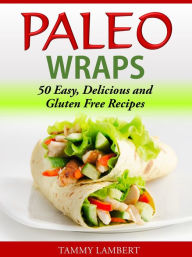 Title: Paleo Wraps: 50 Easy, Delicious and Gluten Free Recipes, Author: Tammy Lambert