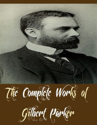 The Complete Works of Gilbert Parker (36 Complete Works of Gilbert Parker  Including A Lovers Diary,