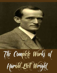 Title: The Complete Works of Harold Bell Wright (10 Complete Works of Harold Bell Wright including When A Man's A Man, The Shepherd of the Hills, The Uncrowned King, Helen of the Old House, That Printer of Udell's, The Calling Of Dan Matthews, And More), Author: Harold Bell Wright