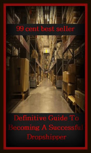 Title: 99 Cent Best Seller Definitive Guide To Becoming A Successful Dropshipper ( drop shipper, supply, put up, board, furnish, quarter, contain, amount, fund, inventory, number, quantity, stock, stockpile, source, store ), Author: Resounding Wind Publishing