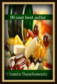 Title: 99 Cent Best Seller	Vitamin Supplements, (fiber, food, mineral, nutriment, supplements, health food, organic food, roughage, lite food, natural food), Author: Resounding Wind Publishing